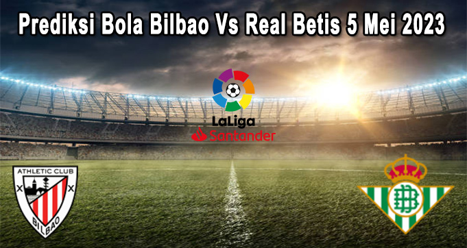 Prediksi Bola Bilbao Vs Real Betis 5 Mei 2023